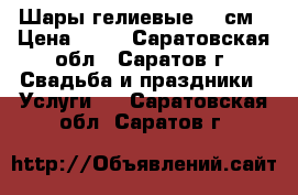 Шары гелиевые 30 см › Цена ­ 30 - Саратовская обл., Саратов г. Свадьба и праздники » Услуги   . Саратовская обл.,Саратов г.